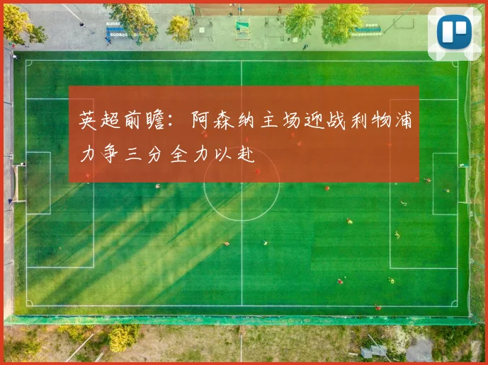 英超前瞻：阿森纳主场迎战利物浦力争三分全力以赴