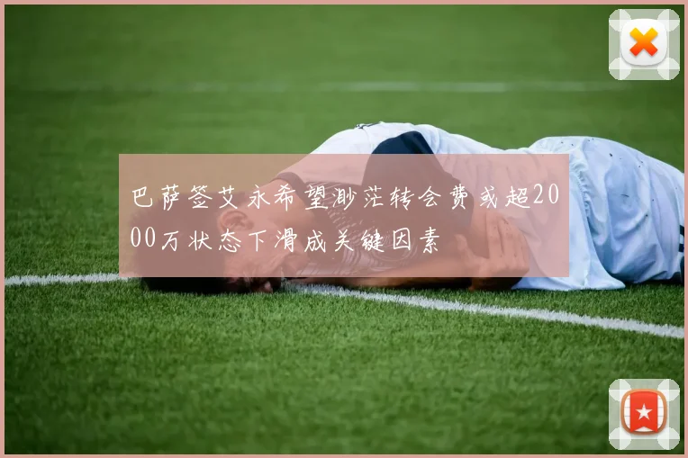 巴萨签艾永希望渺茫转会费或超2000万状态下滑成关键因素