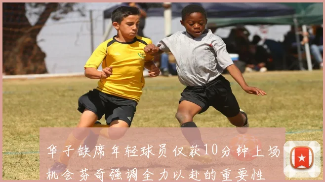 华子缺席年轻球员仅获10分钟上场机会芬奇强调全力以赴的重要性