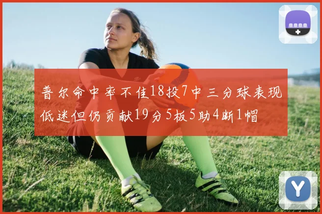 普尔命中率不佳18投7中三分球表现低迷但仍贡献19分5板5助4断1帽
