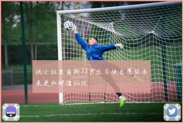 祝小拉里南斯33岁生日快乐愿你未来更加辉煌灿烂