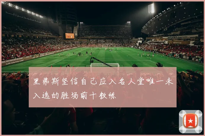 里弗斯坚信自己应入名人堂唯一未入选的胜场前十教练