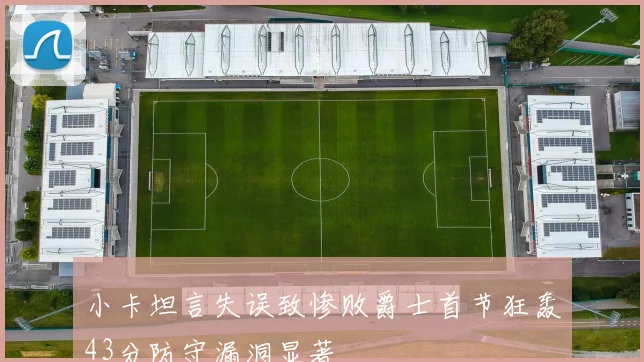 小卡坦言失误致惨败爵士首节狂轰43分防守漏洞显著