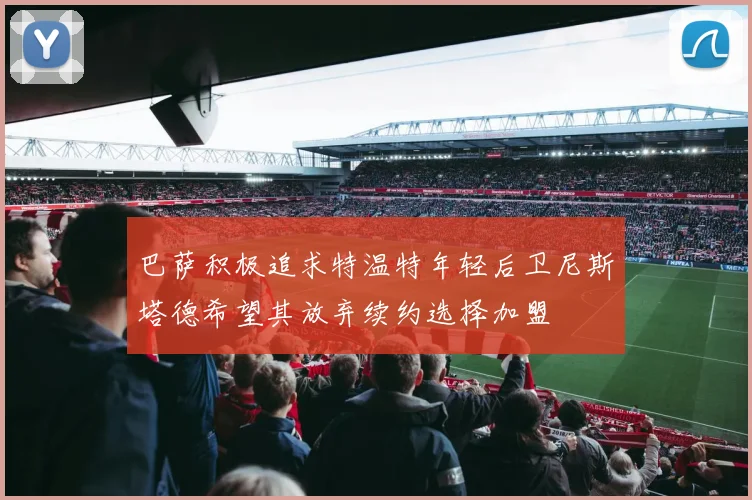 巴萨积极追求特温特年轻后卫尼斯塔德希望其放弃续约选择加盟