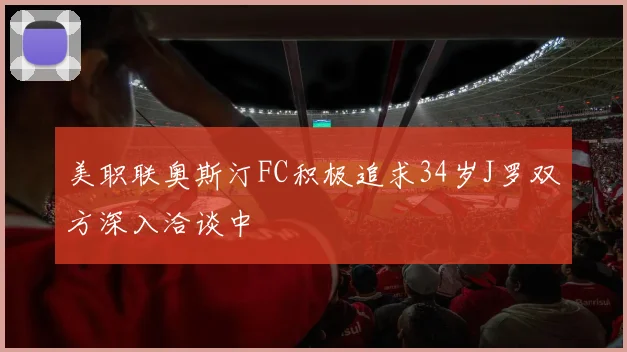 美职联奥斯汀FC积极追求34岁J罗双方深入洽谈中