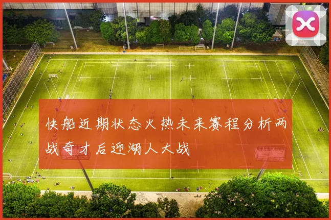 快船近期状态火热未来赛程分析两战奇才后迎湖人大战