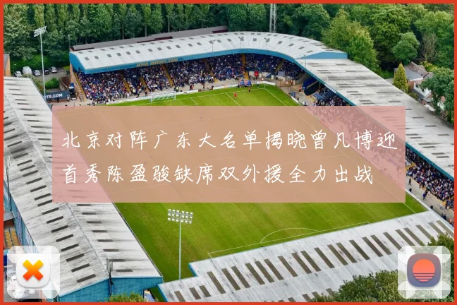 北京对阵广东大名单揭晓曾凡博迎首秀陈盈骏缺席双外援全力出战