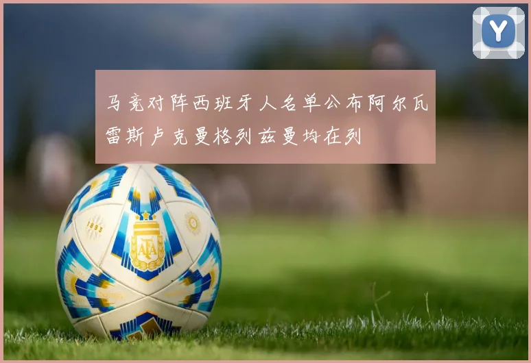 马竞对阵西班牙人名单公布阿尔瓦雷斯卢克曼格列兹曼均在列