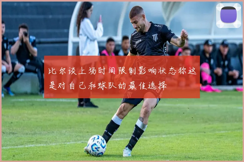 比尔谈上场时间限制影响状态称这是对自己和球队的最佳选择