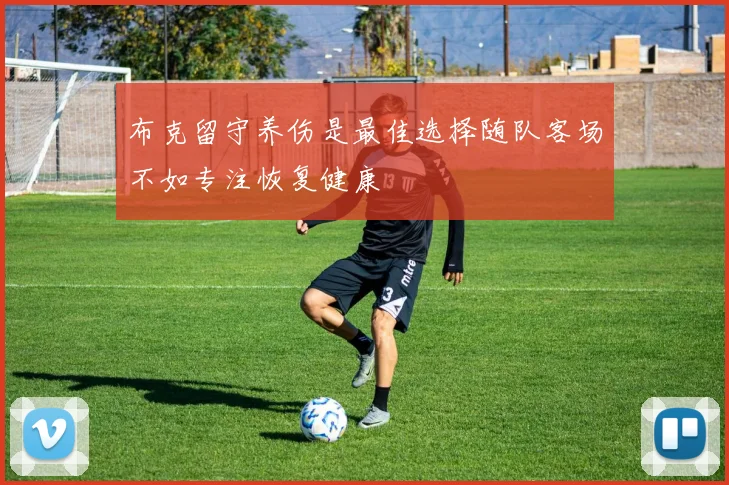 布克留守养伤是最佳选择随队客场不如专注恢复健康