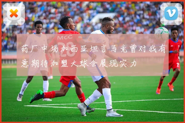 药厂中场加西亚坦言马竞曾对我有意期待加盟大球会展现实力